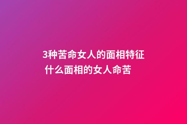 3种苦命女人的面相特征 什么面相的女人命苦